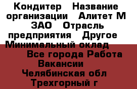 Кондитер › Название организации ­ Алитет-М, ЗАО › Отрасль предприятия ­ Другое › Минимальный оклад ­ 35 000 - Все города Работа » Вакансии   . Челябинская обл.,Трехгорный г.